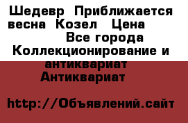 Шедевр “Приближается весна“ Козел › Цена ­ 150 000 - Все города Коллекционирование и антиквариат » Антиквариат   